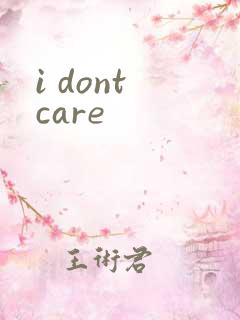 i dont care
