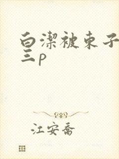 白洁被东子老二三p
