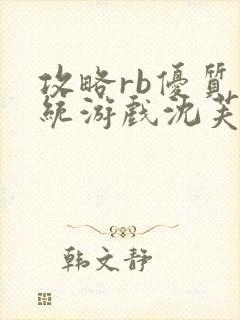 攻略rb优质系统游戏沈芙原文