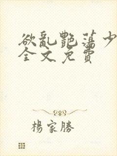 欲乱艳荡少寡妇全文免费