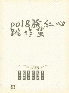 po18脸红心跳作茧