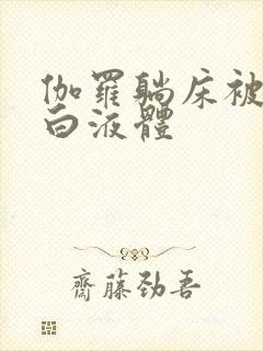 伽罗躺床被C出白液体