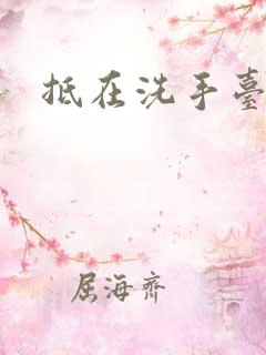 抵在洗手台顶弄