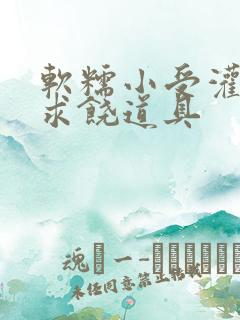 软糯小受灌满哭求饶道具