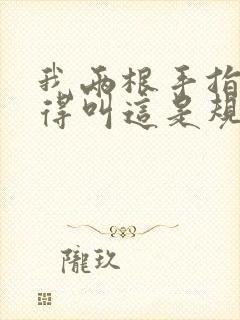 我两根手指你就得叫这是规矩