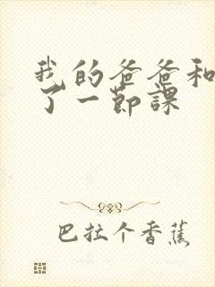 我的爸爸和我C了一节课