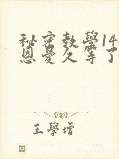 秘密教学140恩爱久等了秋蝉