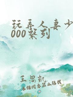 玩弄人妻少妇1000系列