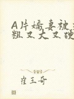 A片娇妻被交换粗又大又硬V