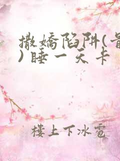 撒娇陷阱(骨科) 睡一天卡