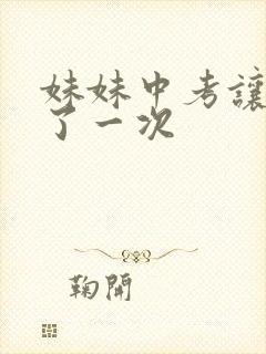 妹妹中考让我C了一次