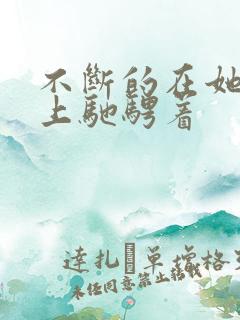 不断的在她的身上驰骋着