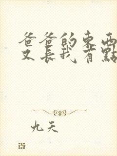 爸爸的东西又大又长我有点疼