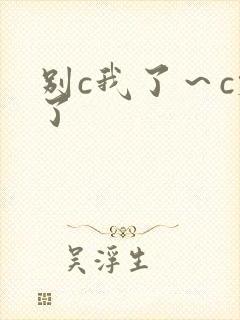 别c我了～c烂了