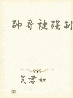 帅哥被强制榨精