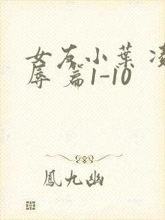 女友小叶 凌 辱 篇1-10