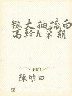 粗大抽搐白浊h高干h孕期