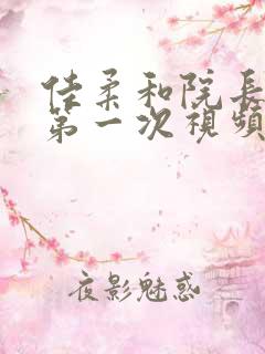 佳柔和院长公的第一次视频