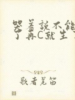 哭着说不能再C了再C就生了