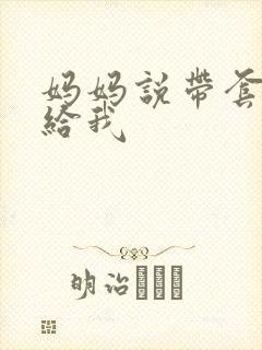 妈妈说带套可以给我