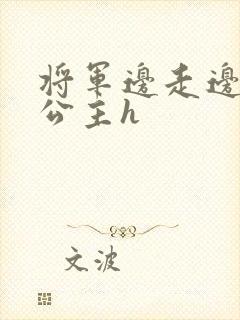 将军边走边挺进公主h