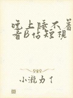 晚上睡不着偷偷看B站短视