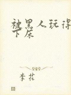 被黑人玩得不能下床