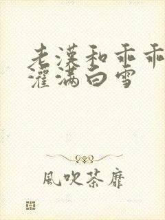 老汉和乖乖女H灌满白雪