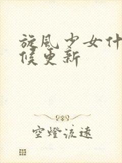 旋风少女什么时候更新