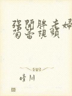 强开胖老妇后门菊蕾视频