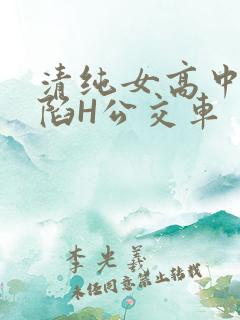 清纯女高中生沦陷H公交车
