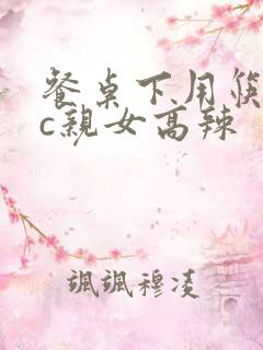 餐桌下用筷子狂c亲女高辣