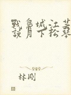 战枭城江芸媚小说月下松琴
