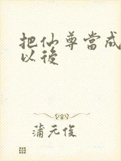 把仙尊当成炉鼎以后