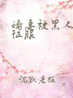 娇妻被黑人下药征服