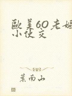 欧美6O老妪与小伙交