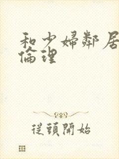 和少妇邻居做爰伦理