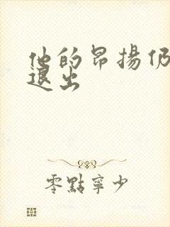 他的昂扬仍不肯退出