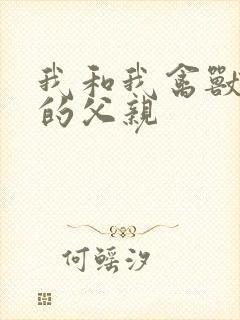 我和我禽兽不如的父亲