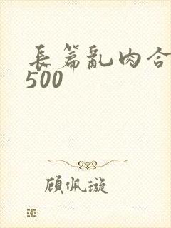 长篇乱肉合集乱500