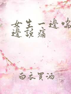 女生一边喘气一边说痛