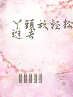 丫头放轻松让我进去