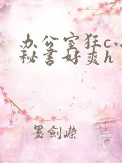 办公室狂c小雪秘书好爽h