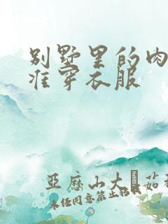 别墅里的肉奴不准穿衣服