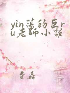 yin荡的巨ru老师小说