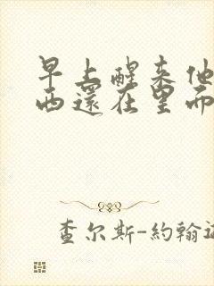 早上醒来他的东西还在里面