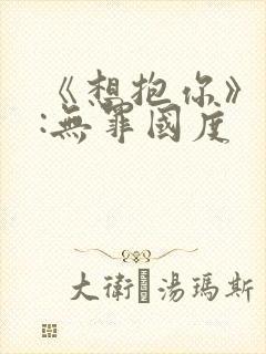 《想抱你》作者:无罪国度