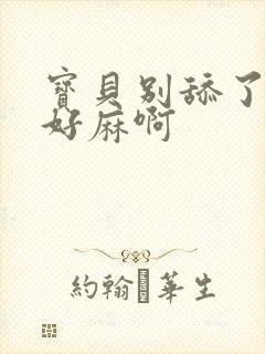 宝贝别舔了豆豆好麻啊