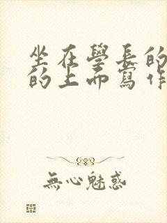 坐在学长的硬硬的上面写作业