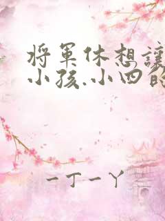 将军休想让我生小孩.小四的田园生活